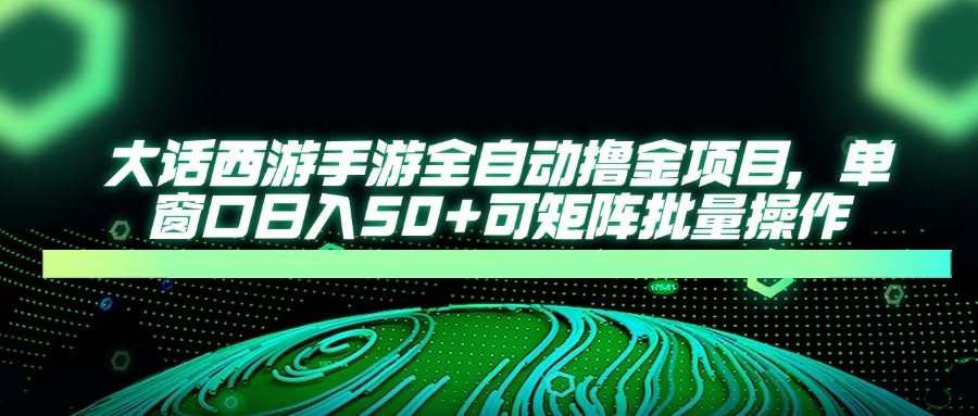 大话西游全自动撸金，单窗口日入50+可矩阵批量操作搞钱网创吧-网创项目资源站-副业项目-创业项目-搞钱项目搞钱网创吧