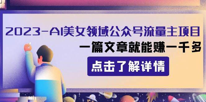 2023AI美女领域公众号流量主项目：一篇文章就能赚一千多网创吧-网创项目资源站-副业项目-创业项目-搞钱项目搞钱网创吧