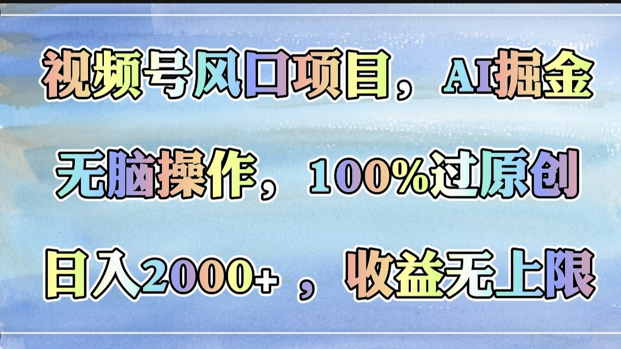 视频号风口项目，AI掘金，无脑操作，100%过原创，日入2000+，收益无上限网创吧-网创项目资源站-副业项目-创业项目-搞钱项目搞钱网创吧