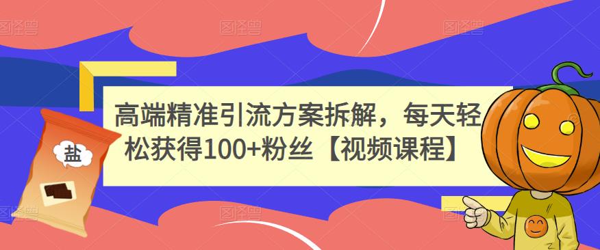 高端精准引流方案拆解，每天轻松获得100+粉丝【视频课程】搞钱网创吧-网创项目资源站-副业项目-创业项目-搞钱项目搞钱网创吧