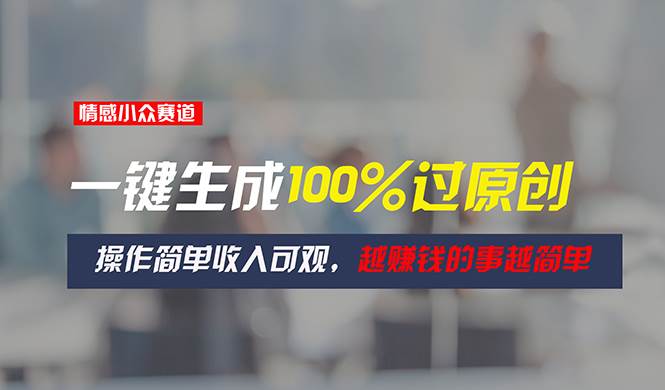 情感小众赛道，一键生成100%过原创，操作简单收入可观，越赚钱的事越简单网创吧-网创项目资源站-副业项目-创业项目-搞钱项目搞钱网创吧