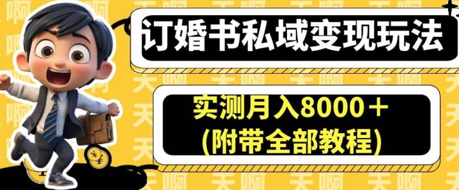 订婚书私域变现玩法，实测月入8000＋(附带全部教程)【揭秘】网创吧-网创项目资源站-副业项目-创业项目-搞钱项目搞钱网创吧