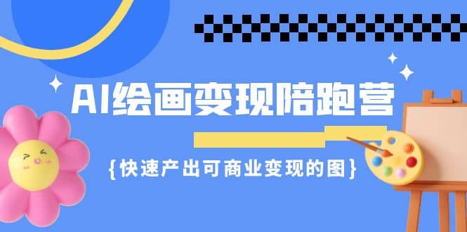 AI绘画·变现陪跑营，快速产出可商业变现的图（11节课）搞钱网创吧-网创项目资源站-副业项目-创业项目-搞钱项目搞钱网创吧