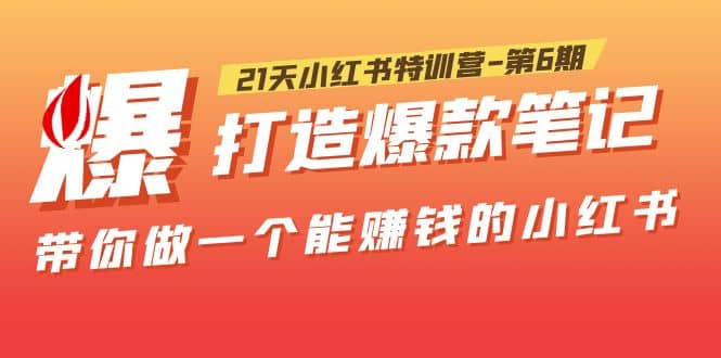 21天小红书特训营-第6期，打造爆款笔记，带你做一个能赚钱的小红书搞钱网创吧-网创项目资源站-副业项目-创业项目-搞钱项目搞钱网创吧