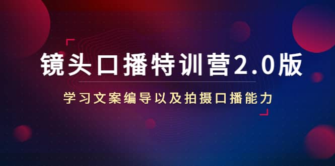 镜头口播特训营2.0版，学习文案编导以及拍摄口播能力（50节课时）网创吧-网创项目资源站-副业项目-创业项目-搞钱项目搞钱网创吧