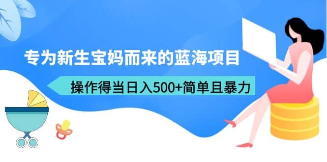 专为新生宝妈而来的蓝海项目，操作得当日入500+简单且暴力（教程+工具）搞钱网创吧-网创项目资源站-副业项目-创业项目-搞钱项目搞钱网创吧