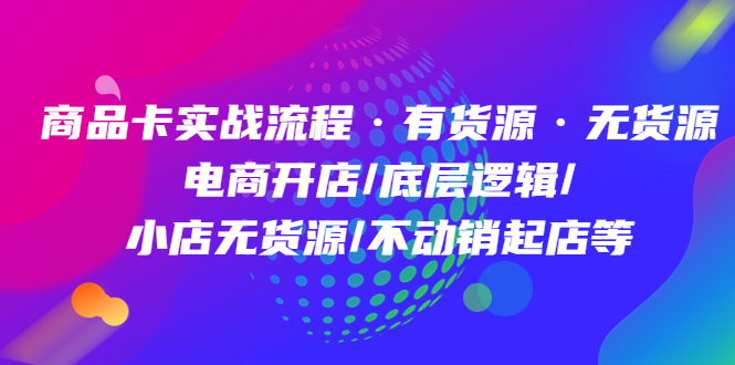 商品卡实战流程·有货源无货源 电商开店/底层逻辑/小店无货源/不动销起店等网创吧-网创项目资源站-副业项目-创业项目-搞钱项目搞钱网创吧