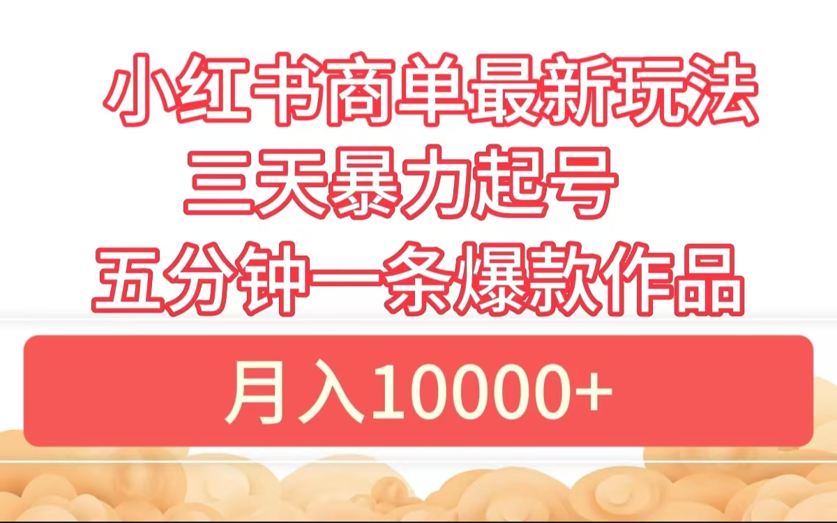 小红书商单最新玩法 3天暴力起号 5分钟一条爆款作品 月入10000+网创吧-网创项目资源站-副业项目-创业项目-搞钱项目搞钱网创吧
