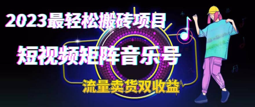 2023最轻松搬砖项目，短视频矩阵音乐号流量收益+卖货收益网创吧-网创项目资源站-副业项目-创业项目-搞钱项目搞钱网创吧
