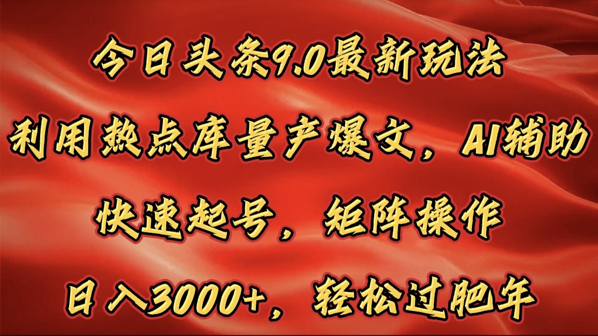 今日头条9.0最新玩法，利用热点库量产爆文，AI辅助，快速起号，矩阵操作，日入3000+，轻松过肥年搞钱网创吧-网创项目资源站-副业项目-创业项目-搞钱项目搞钱网创吧