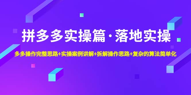 拼多多实操篇·落地实操 完整思路+实操案例+拆解操作思路+复杂的算法简单化搞钱网创吧-网创项目资源站-副业项目-创业项目-搞钱项目搞钱网创吧
