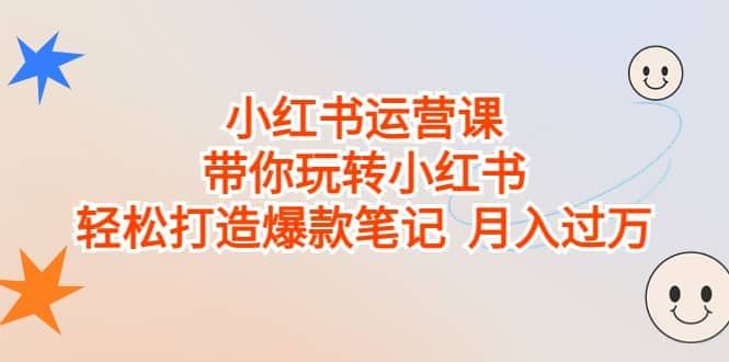 小红书运营课，带你玩转小红书，轻松打造爆款笔记 月入过万网创吧-网创项目资源站-副业项目-创业项目-搞钱项目搞钱网创吧