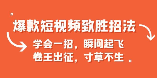 爆款短视频致胜招法，学会一招，瞬间起飞，卷王出征，寸草不生搞钱网创吧-网创项目资源站-副业项目-创业项目-搞钱项目搞钱网创吧