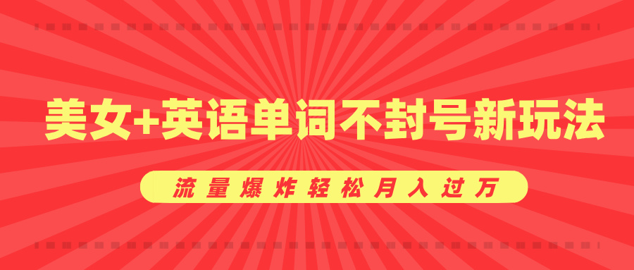 美女+英语单词不封号新玩法，流量爆炸轻松月入过万网创吧-网创项目资源站-副业项目-创业项目-搞钱项目搞钱网创吧