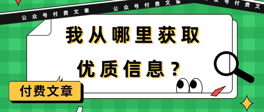 某付费文章《我从哪里获取优质信息？》网创吧-网创项目资源站-副业项目-创业项目-搞钱项目搞钱网创吧