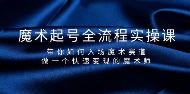 魔术起号全流程实操课，带你如何入场魔术赛道，做一个快速变现的魔术师搞钱网创吧-网创项目资源站-副业项目-创业项目-搞钱项目搞钱网创吧