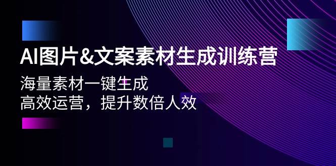 AI图片文案素材生成训练营，海量素材一键生成 高效运营 提升数倍人效搞钱网创吧-网创项目资源站-副业项目-创业项目-搞钱项目搞钱网创吧