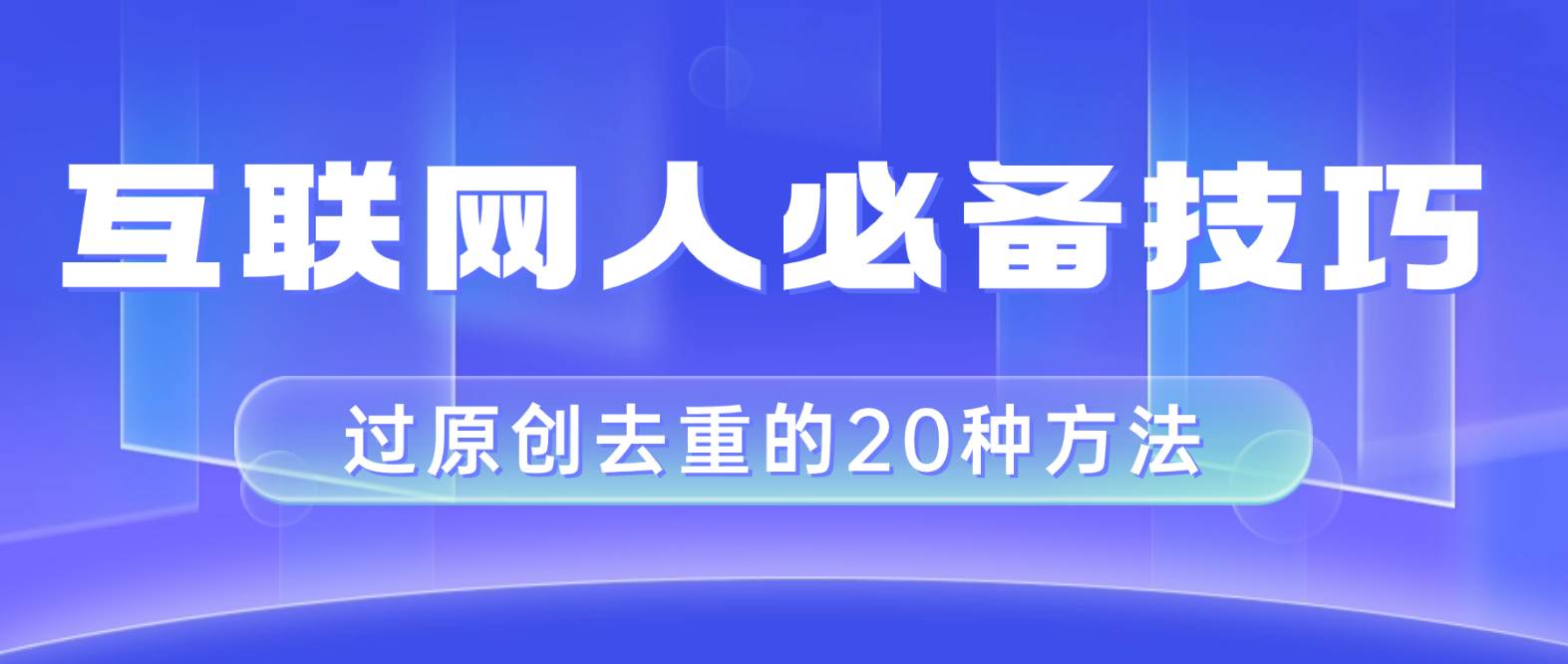 互联网人的必备技巧，剪映视频剪辑的20种去重方法，小白也能通过二创过原创搞钱网创吧-网创项目资源站-副业项目-创业项目-搞钱项目搞钱网创吧