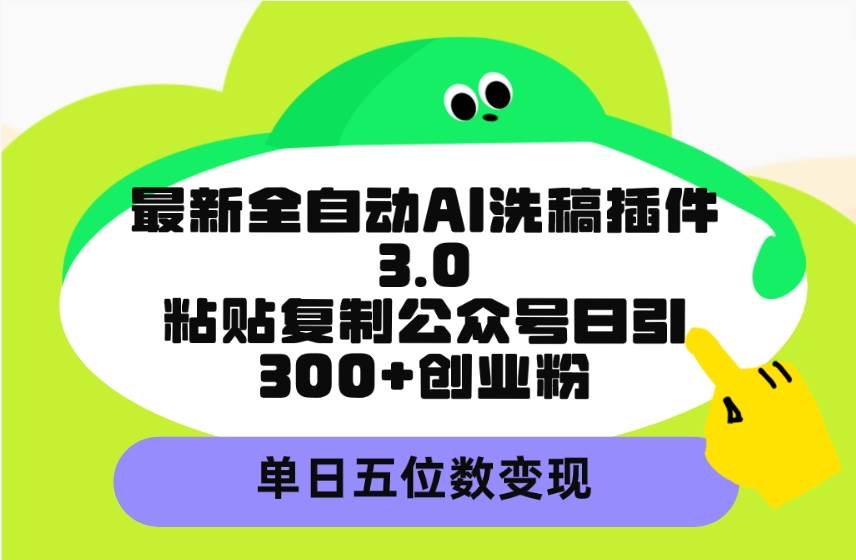 最新全自动AI洗稿插件3.0，粘贴复制公众号日引300+创业粉，单日五位数变现网创吧-网创项目资源站-副业项目-创业项目-搞钱项目搞钱网创吧