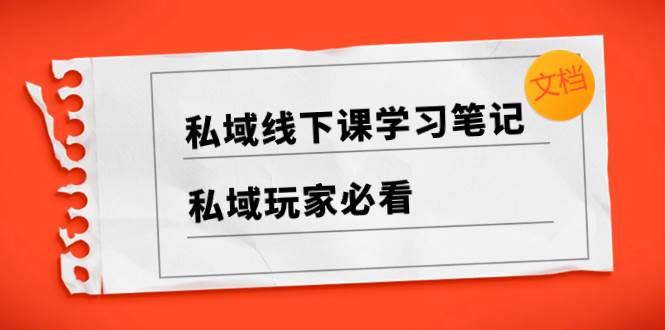 私域线下课学习笔记，私域玩家必看【文档】网创吧-网创项目资源站-副业项目-创业项目-搞钱项目搞钱网创吧