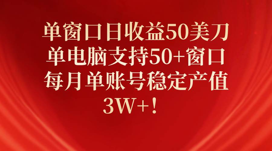 单窗口日收益50美刀，单电脑支持50+窗口，每月单账号稳定产值3W+！搞钱网创吧-网创项目资源站-副业项目-创业项目-搞钱项目搞钱网创吧