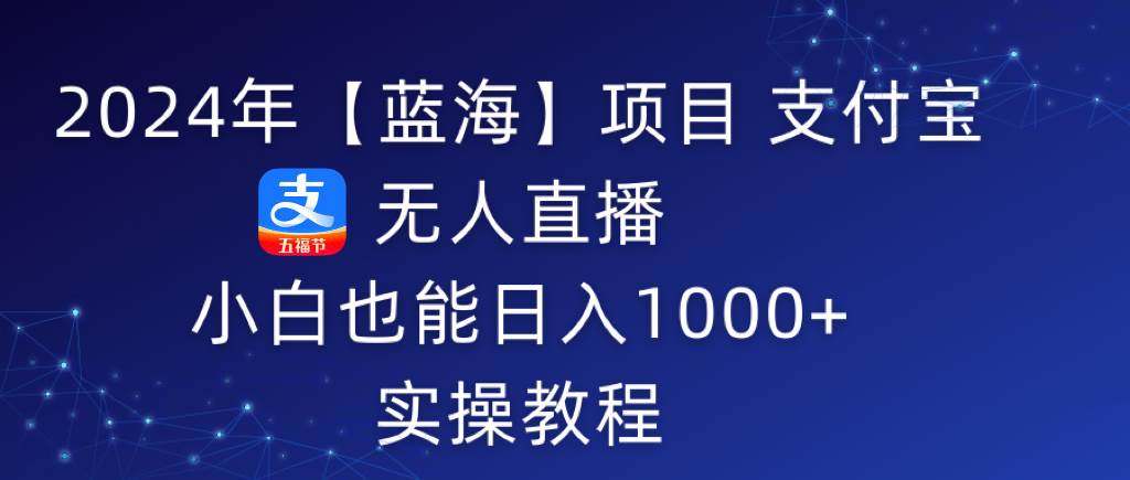 2024年【蓝海】项目 支付宝无人直播 小白也能日入1000+  实操教程网创吧-网创项目资源站-副业项目-创业项目-搞钱项目搞钱网创吧