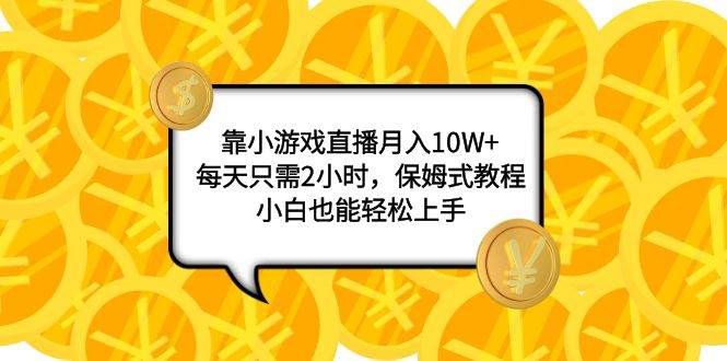 靠小游戏直播月入10W+，每天只需2小时，保姆式教程，小白也能轻松上手搞钱网创吧-网创项目资源站-副业项目-创业项目-搞钱项目搞钱网创吧