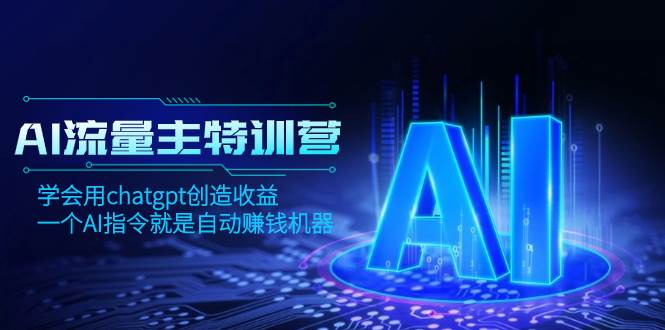 AI流量主训练营，学会用chatgpt创造收益，一个AI指令就是自动赚钱机器网创吧-网创项目资源站-副业项目-创业项目-搞钱项目搞钱网创吧