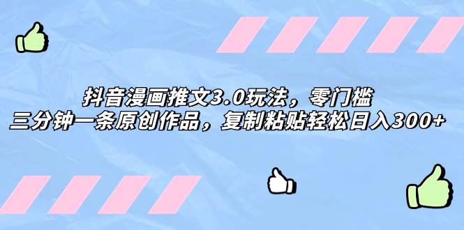 抖音漫画推文3.0玩法，零门槛，三分钟一条原创作品，复制粘贴轻松日入300+网创吧-网创项目资源站-副业项目-创业项目-搞钱项目搞钱网创吧