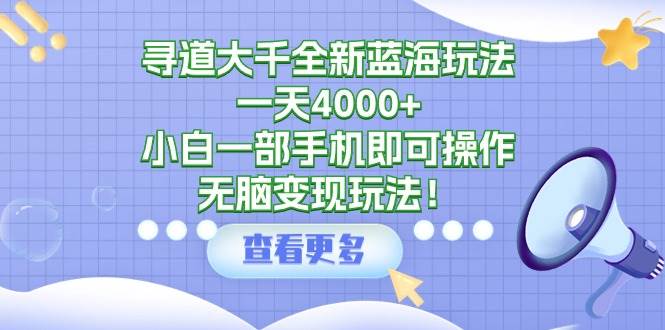 寻道大千全新蓝海玩法，一天4000+，小白一部手机即可操作，无脑变现玩法！搞钱网创吧-网创项目资源站-副业项目-创业项目-搞钱项目搞钱网创吧