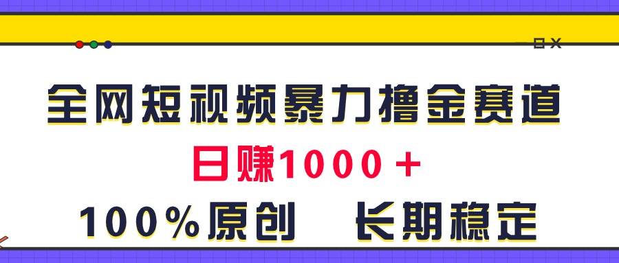 全网短视频暴力撸金赛道，日入1000＋！原创玩法，长期稳定搞钱网创吧-网创项目资源站-副业项目-创业项目-搞钱项目搞钱网创吧
