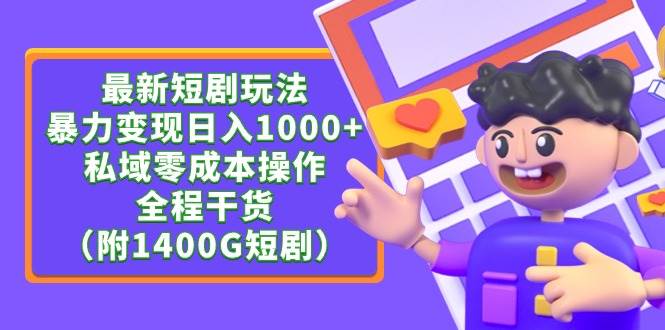 最新短剧玩法，暴力变现日入1000+私域零成本操作，全程干货（附1400G短剧）搞钱网创吧-网创项目资源站-副业项目-创业项目-搞钱项目搞钱网创吧