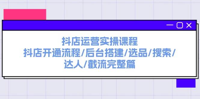 抖店运营实操课程：抖店开通流程/后台搭建/选品/搜索/达人/截流完整篇搞钱网创吧-网创项目资源站-副业项目-创业项目-搞钱项目搞钱网创吧