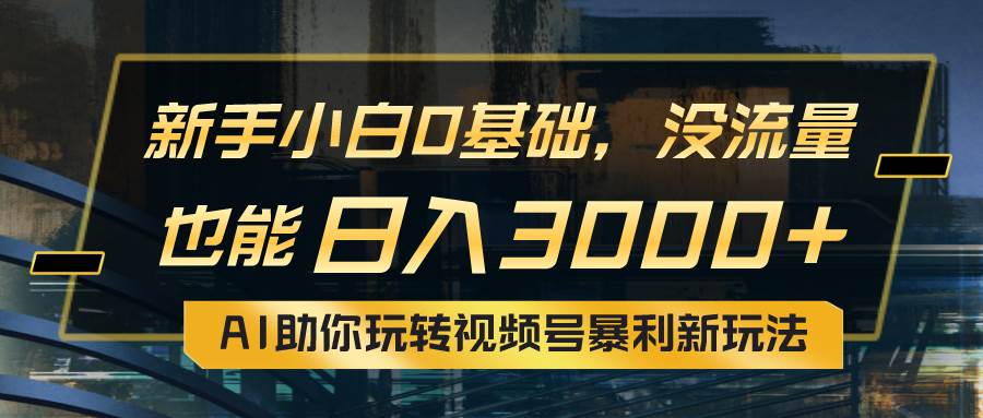 小白0基础，没流量也能日入3000+：AI助你玩转视频号暴利新玩法网创吧-网创项目资源站-副业项目-创业项目-搞钱项目搞钱网创吧