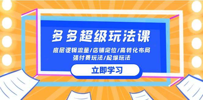 2024多多 超级玩法课 流量底层逻辑/店铺定位/高转化布局/强付费/起爆玩法网创吧-网创项目资源站-副业项目-创业项目-搞钱项目搞钱网创吧