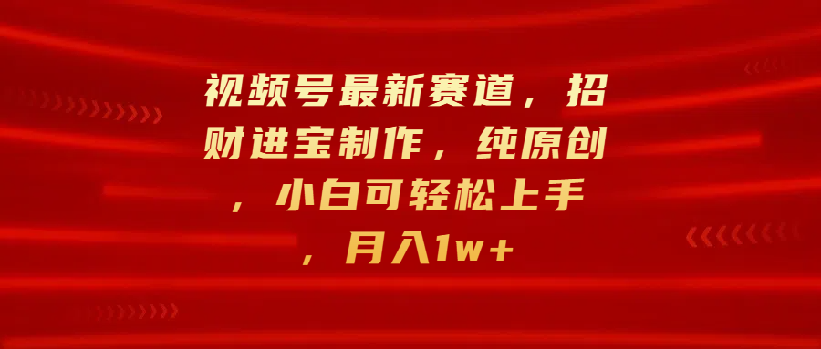 视频号最新赛道，招财进宝制作，纯原创，小白可轻松上手，月入1w+搞钱网创吧-网创项目资源站-副业项目-创业项目-搞钱项目搞钱网创吧