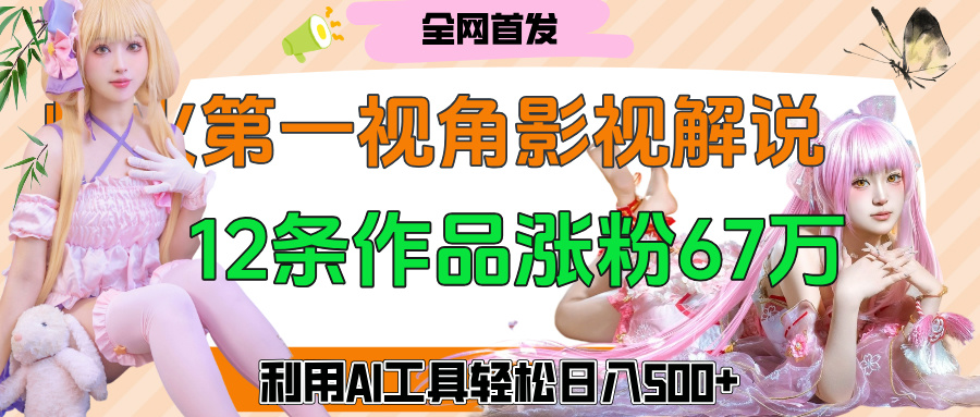爆火第一人称视角影视解说，12条作品涨粉67万，巧用AI工具，轻松日入500+搞钱网创吧-网创项目资源站-副业项目-创业项目-搞钱项目搞钱网创吧