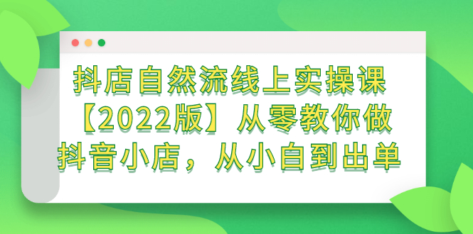 抖店自然流线上实操课【2022版】从零教你做抖音小店，从小白到出单搞钱网创吧-网创项目资源站-副业项目-创业项目-搞钱项目搞钱网创吧