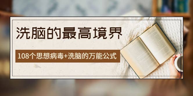 《洗脑的最高境界》人手一本的商业圣经，108个思想病毒+洗脑的万能公式网创吧-网创项目资源站-副业项目-创业项目-搞钱项目搞钱网创吧