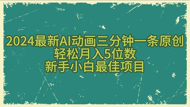 2024最新AI动画三分钟一条原创，轻松月入5位数，新手小白最佳项目搞钱网创吧-网创项目资源站-副业项目-创业项目-搞钱项目搞钱网创吧