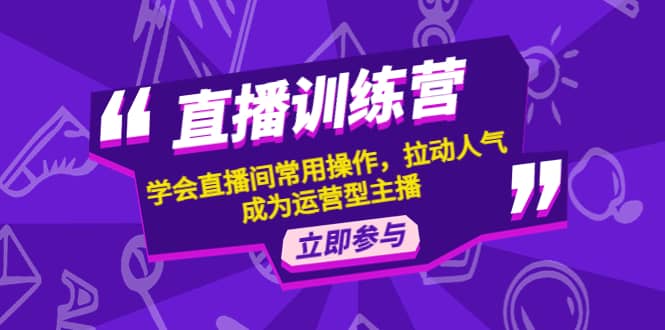 直播训练营：学会直播间常用操作，拉动人气，成为运营型主播搞钱网创吧-网创项目资源站-副业项目-创业项目-搞钱项目搞钱网创吧