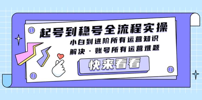 起号到稳号全流程实操，小白到进阶所有运营知识，解决·账号所有运营难题搞钱网创吧-网创项目资源站-副业项目-创业项目-搞钱项目搞钱网创吧