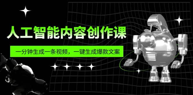 人工智能内容创作课：帮你一分钟生成一条视频，一键生成爆款文案（7节课）搞钱网创吧-网创项目资源站-副业项目-创业项目-搞钱项目搞钱网创吧