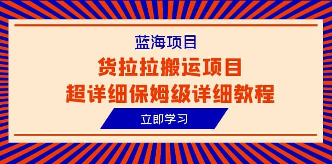 蓝海项目，货拉拉搬运项目超详细保姆级详细教程（6节课）网创吧-网创项目资源站-副业项目-创业项目-搞钱项目搞钱网创吧