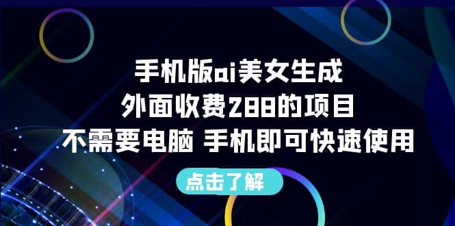 手机版ai美女生成-外面收费288的项目，不需要电脑，手机即可快速使用搞钱网创吧-网创项目资源站-副业项目-创业项目-搞钱项目搞钱网创吧