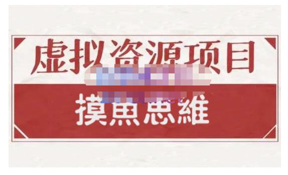 摸鱼思维·虚拟资源掘金课，虚拟资源的全套玩法 价值1880元网创吧-网创项目资源站-副业项目-创业项目-搞钱项目搞钱网创吧