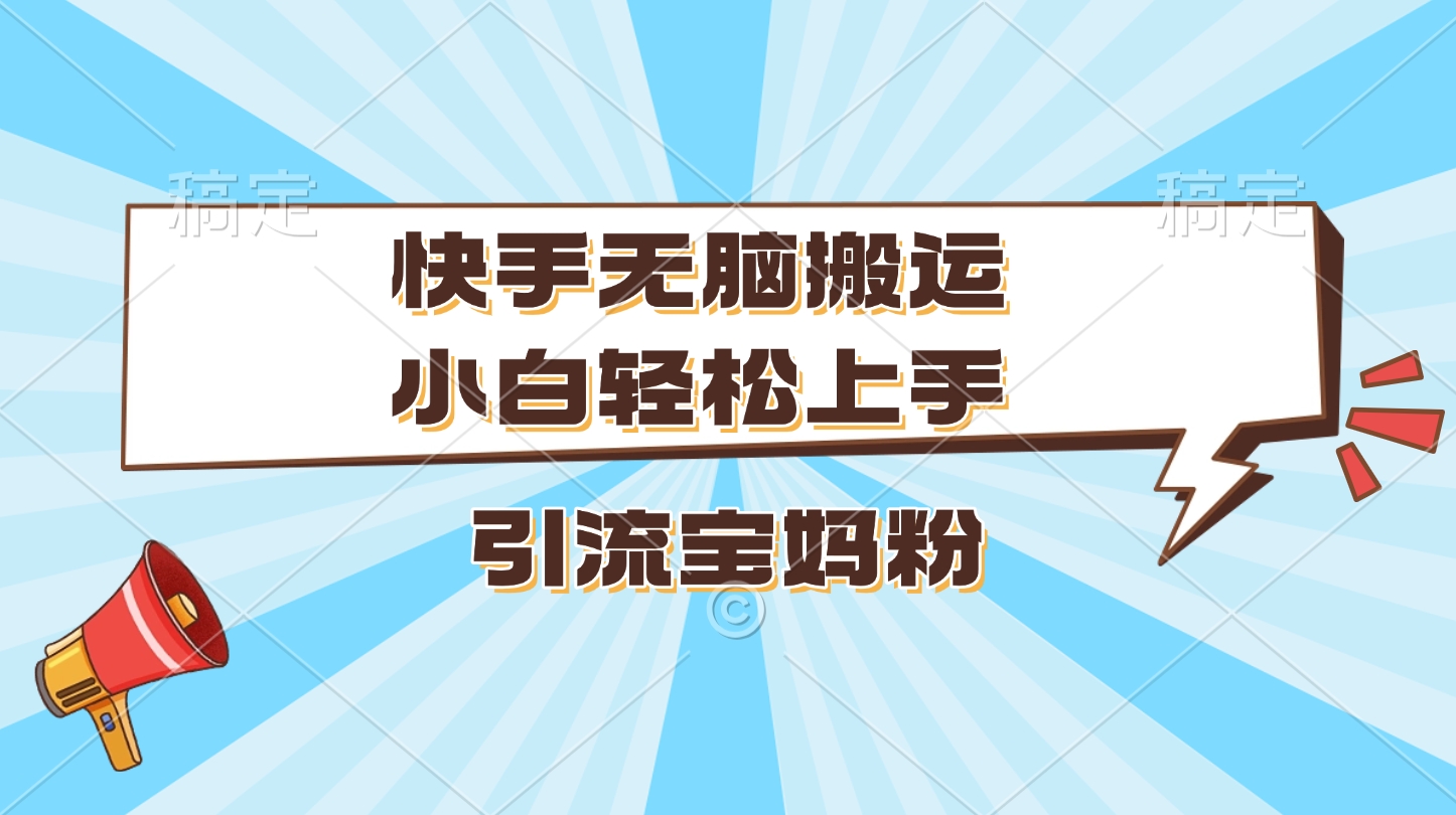 快手无脑搬运，小白轻松上手，引流宝妈粉网创吧-网创项目资源站-副业项目-创业项目-搞钱项目搞钱网创吧