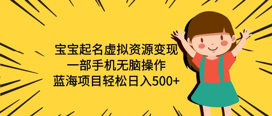 宝宝起名虚拟资源变现，一部手机无脑操作，蓝海项目轻松日入500+（附软件）搞钱网创吧-网创项目资源站-副业项目-创业项目-搞钱项目搞钱网创吧