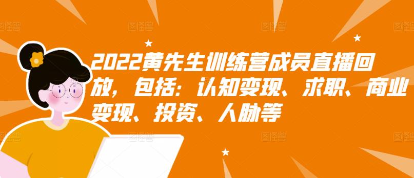 2022黄先生训练营成员直播回放，包括：认知变现、求职、商业变现、投资、人脉等网创吧-网创项目资源站-副业项目-创业项目-搞钱项目搞钱网创吧