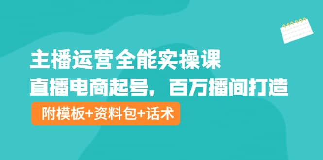 主播运营全能实操课：直播电商起号，百万播间打造（附模板+资料包+话术）网创吧-网创项目资源站-副业项目-创业项目-搞钱项目搞钱网创吧